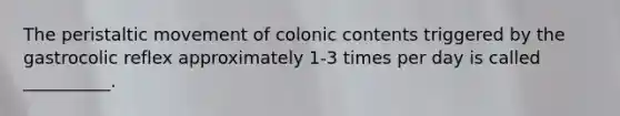 The peristaltic movement of colonic contents triggered by the gastrocolic reflex approximately 1-3 times per day is called __________.