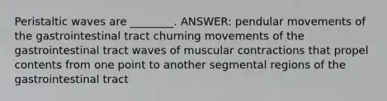 Peristaltic waves are ________. ANSWER: pendular movements of the gastrointestinal tract churning movements of the gastrointestinal tract waves of muscular contractions that propel contents from one point to another segmental regions of the gastrointestinal tract