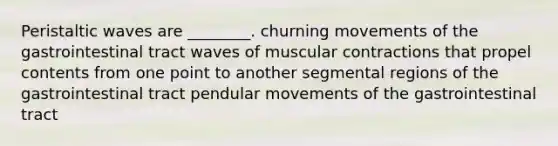 Peristaltic waves are ________. churning movements of the gastrointestinal tract waves of muscular contractions that propel contents from one point to another segmental regions of the gastrointestinal tract pendular movements of the gastrointestinal tract