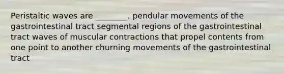 Peristaltic waves are ________. pendular movements of the gastrointestinal tract segmental regions of the gastrointestinal tract waves of muscular contractions that propel contents from one point to another churning movements of the gastrointestinal tract