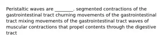 Peristaltic waves are ________. segmented contractions of the gastrointestinal tract churning movements of the gastrointestinal tract mixing movements of the gastrointestinal tract waves of muscular contractions that propel contents through the digestive tract