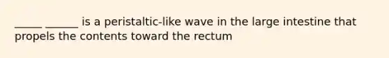 _____ ______ is a peristaltic-like wave in the <a href='https://www.questionai.com/knowledge/kGQjby07OK-large-intestine' class='anchor-knowledge'>large intestine</a> that propels the contents toward the rectum