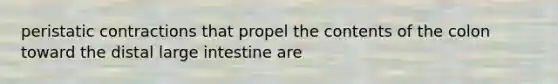 peristatic contractions that propel the contents of the colon toward the distal large intestine are