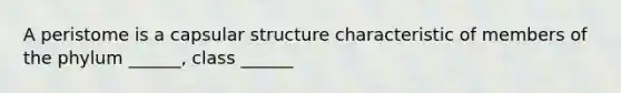 A peristome is a capsular structure characteristic of members of the phylum ______, class ______