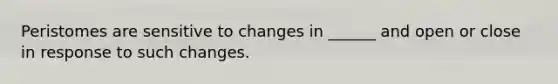 Peristomes are sensitive to changes in ______ and open or close in response to such changes.