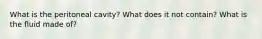 What is the peritoneal cavity? What does it not contain? What is the fluid made of?