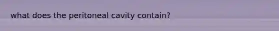 what does the peritoneal cavity contain?