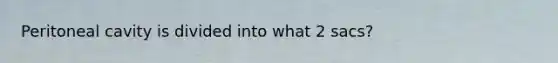 Peritoneal cavity is divided into what 2 sacs?
