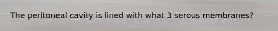 The peritoneal cavity is lined with what 3 serous membranes?