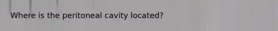 Where is the peritoneal cavity located?