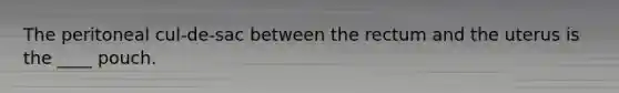 The peritoneal cul-de-sac between the rectum and the uterus is the ____ pouch.