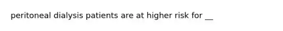 peritoneal dialysis patients are at higher risk for __