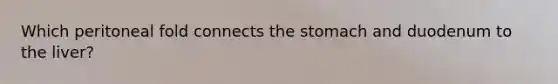 Which peritoneal fold connects the stomach and duodenum to the liver?