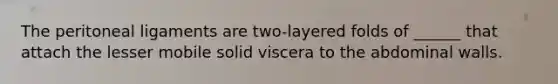 The peritoneal ligaments are two-layered folds of ______ that attach the lesser mobile solid viscera to the abdominal walls.