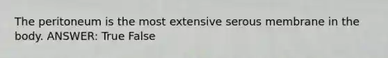 The peritoneum is the most extensive serous membrane in the body. ANSWER: True False