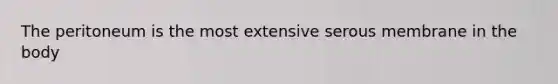 The peritoneum is the most extensive serous membrane in the body