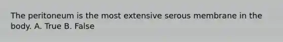 The peritoneum is the most extensive serous membrane in the body. A. True B. False