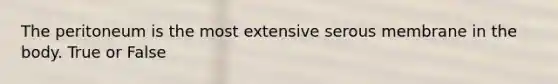 The peritoneum is the most extensive serous membrane in the body. True or False