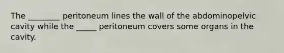 The ________ peritoneum lines the wall of the abdominopelvic cavity while the _____ peritoneum covers some organs in the cavity.