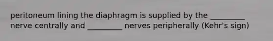 peritoneum lining the diaphragm is supplied by the _________ nerve centrally and _________ nerves peripherally (Kehr's sign)