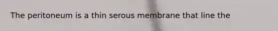 The peritoneum is a thin serous membrane that line the
