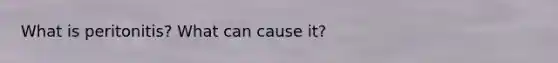 What is peritonitis? What can cause it?