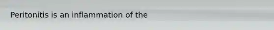 Peritonitis is an inflammation of the