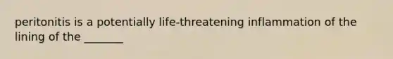 peritonitis is a potentially life-threatening inflammation of the lining of the _______