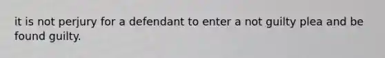 it is not perjury for a defendant to enter a not guilty plea and be found guilty.