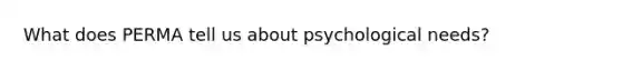 What does PERMA tell us about psychological needs?