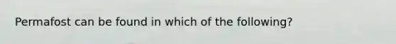 Permafost can be found in which of the following?