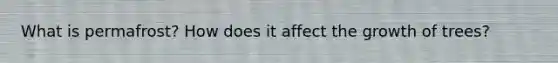 What is permafrost? How does it affect the growth of trees?