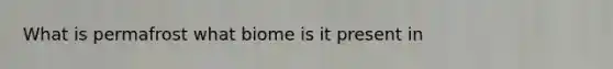 What is permafrost what biome is it present in