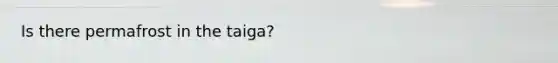 Is there permafrost in the taiga?