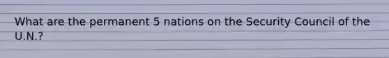 What are the permanent 5 nations on the Security Council of the U.N.?