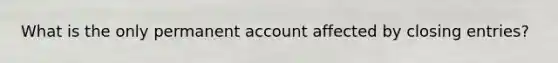 What is the only permanent account affected by closing entries?
