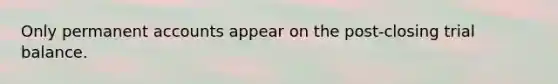 Only permanent accounts appear on the​ post-closing trial balance.