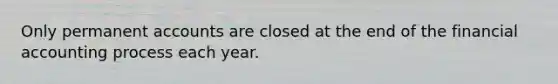 Only permanen<a href='https://www.questionai.com/knowledge/k7x83BRk9p-t-accounts' class='anchor-knowledge'>t accounts</a> are closed at the end of the financial accounting process each year.