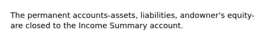 The permanen<a href='https://www.questionai.com/knowledge/k7x83BRk9p-t-accounts' class='anchor-knowledge'>t accounts</a>-​assets, ​liabilities, and​owner's equity-are closed to the Income Summary account.