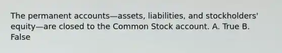 The permanen<a href='https://www.questionai.com/knowledge/k7x83BRk9p-t-accounts' class='anchor-knowledge'>t accounts</a>—​assets, ​liabilities, and​ stockholders' equity—are closed to the Common Stock account. A. True B. False