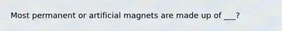 Most permanent or artificial magnets are made up of ___?