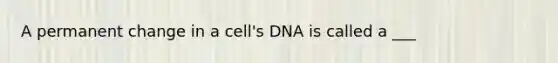 A permanent change in a cell's DNA is called a ___