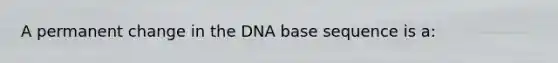 A permanent change in the DNA base sequence is a: