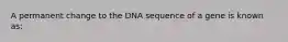 A permanent change to the DNA sequence of a gene is known as: