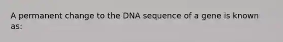 A permanent change to the DNA sequence of a gene is known as: