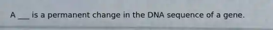 A ___ is a permanent change in the DNA sequence of a gene.