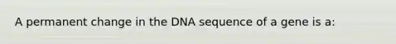 A permanent change in the DNA sequence of a gene is a: