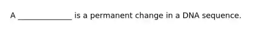 A ______________ is a permanent change in a DNA sequence.