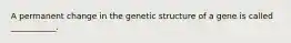 A permanent change in the genetic structure of a gene is called ___________.