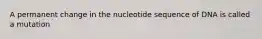 A permanent change in the nucleotide sequence of DNA is called a mutation